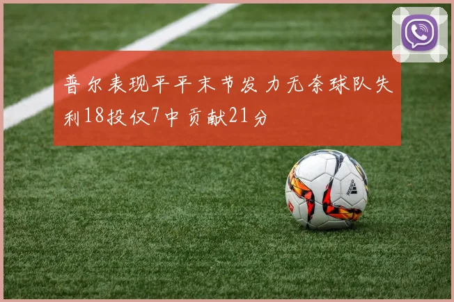 普尔表现平平末节发力无奈球队失利18投仅7中贡献21分
