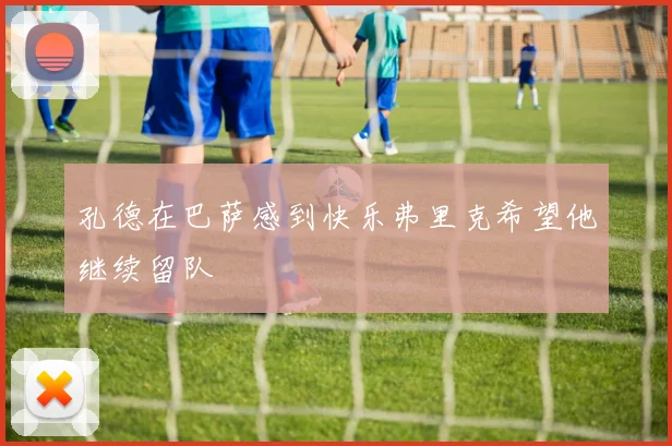 孔德在巴萨感到快乐弗里克希望他继续留队