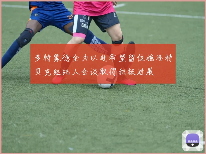 多特蒙德全力以赴希望留住施洛特贝克经纪人会谈取得积极进展