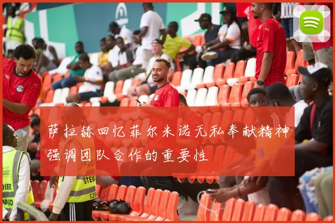 萨拉赫回忆菲尔米诺无私奉献精神强调团队合作的重要性